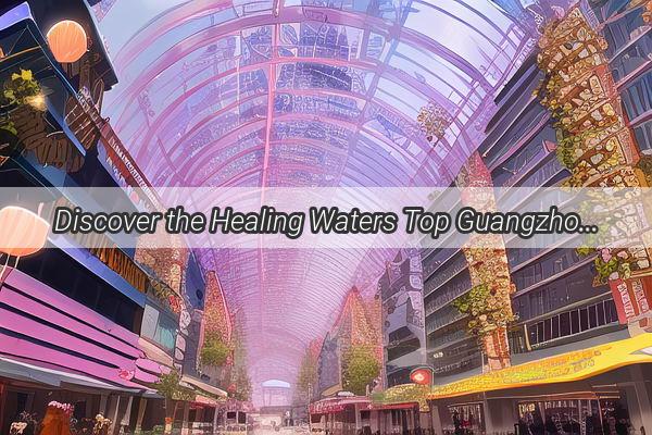 Discover the Healing Waters Top Guangzhou Hot Springs with Exceptional Water Quality